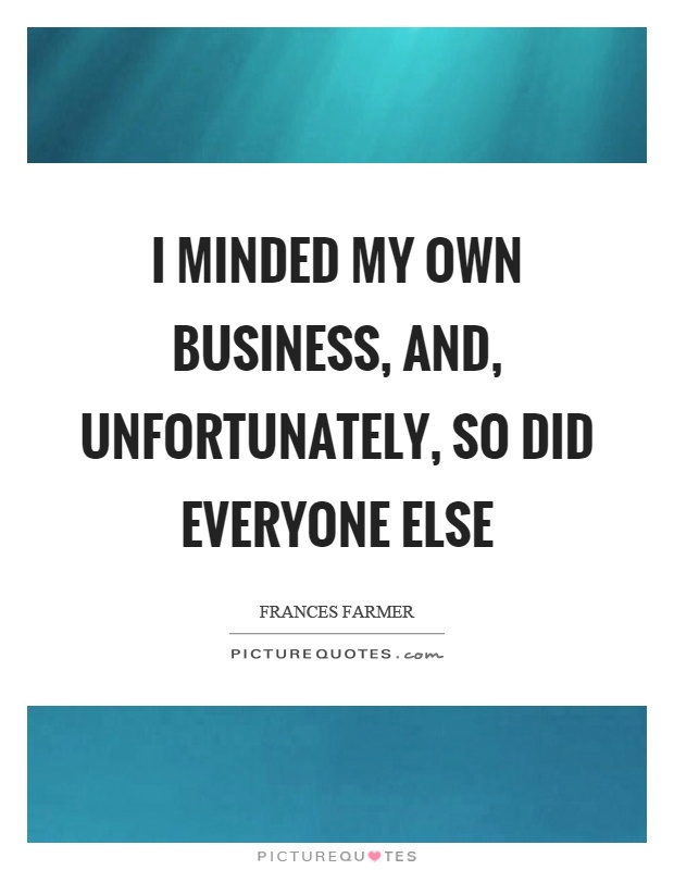I minded my own business, and, unfortunately, so did everyone else Picture Quote #1