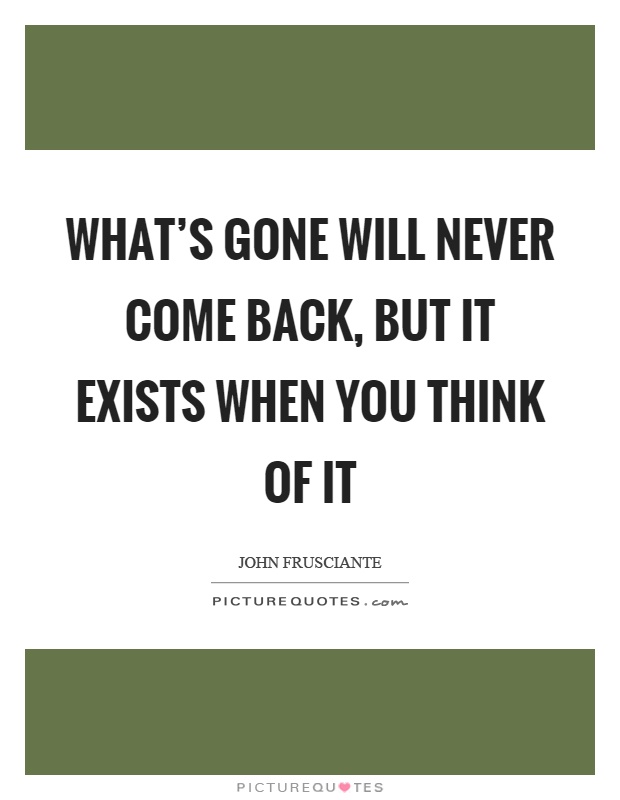 What's gone will never come back, but it exists when you think of it Picture Quote #1