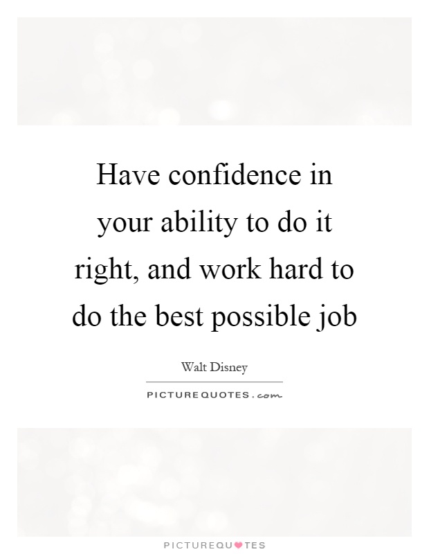 Have confidence in your ability to do it right, and work hard to do the best possible job Picture Quote #1