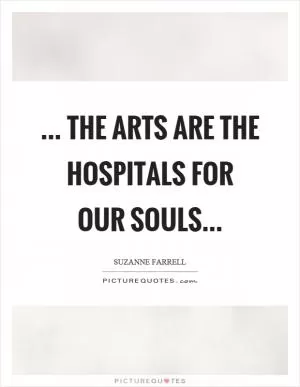 ... the arts are the hospitals for our souls Picture Quote #1