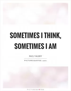 Sometimes I think, sometimes I am Picture Quote #1