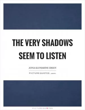 The very shadows seem to listen Picture Quote #1