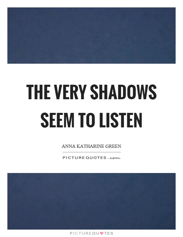 The very shadows seem to listen Picture Quote #1