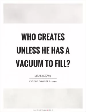 Who creates unless he has a vacuum to fill? Picture Quote #1