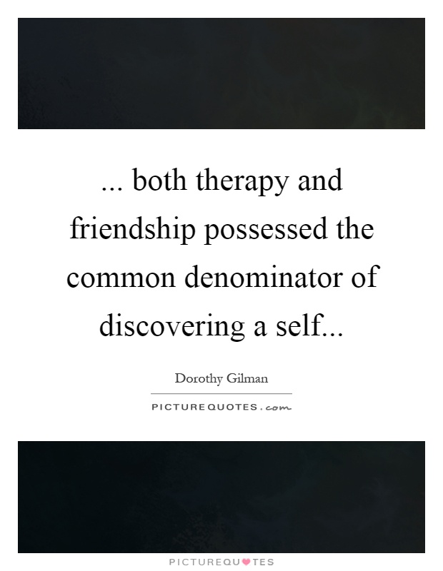 ... both therapy and friendship possessed the common denominator of discovering a self Picture Quote #1