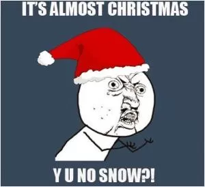 It’s almost Christmas, Y U no snow?! Picture Quote #1
