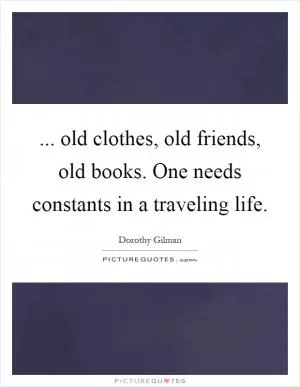 ... old clothes, old friends, old books. One needs constants in a traveling life Picture Quote #1