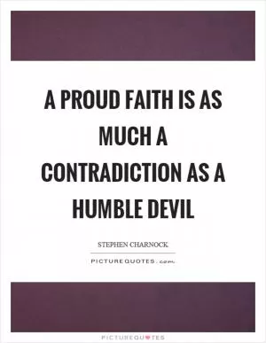 A proud faith is as much a contradiction as a humble devil Picture Quote #1