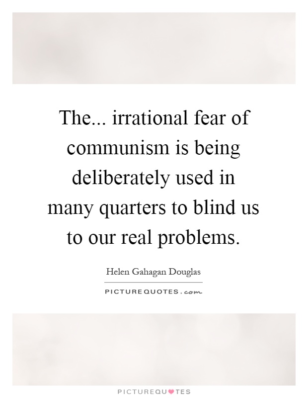 The... irrational fear of communism is being deliberately used in many quarters to blind us to our real problems Picture Quote #1