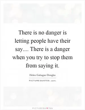 There is no danger is letting people have their say.... There is a danger when you try to stop them from saying it Picture Quote #1