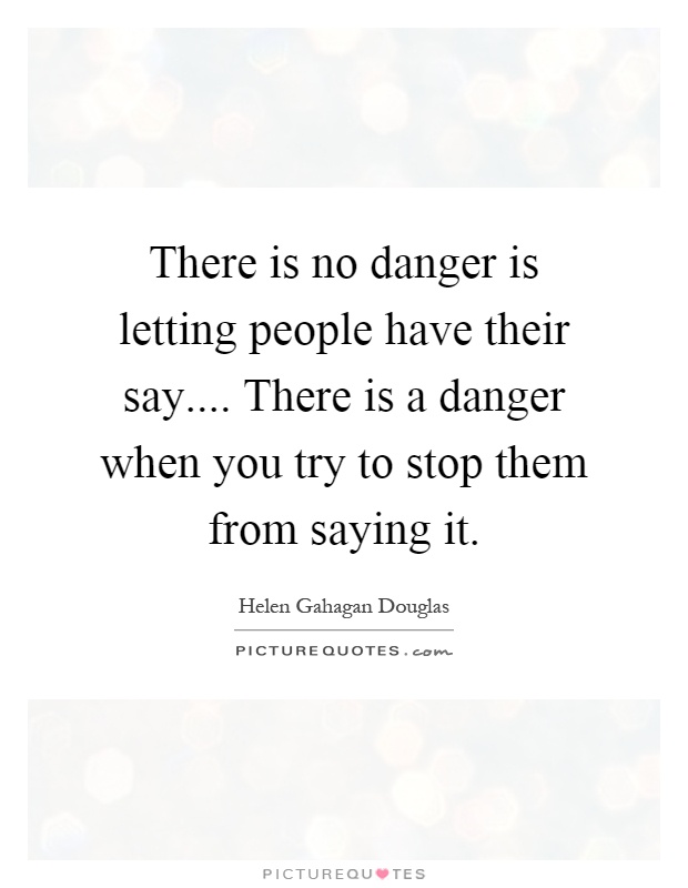 There is no danger is letting people have their say.... There is a danger when you try to stop them from saying it Picture Quote #1
