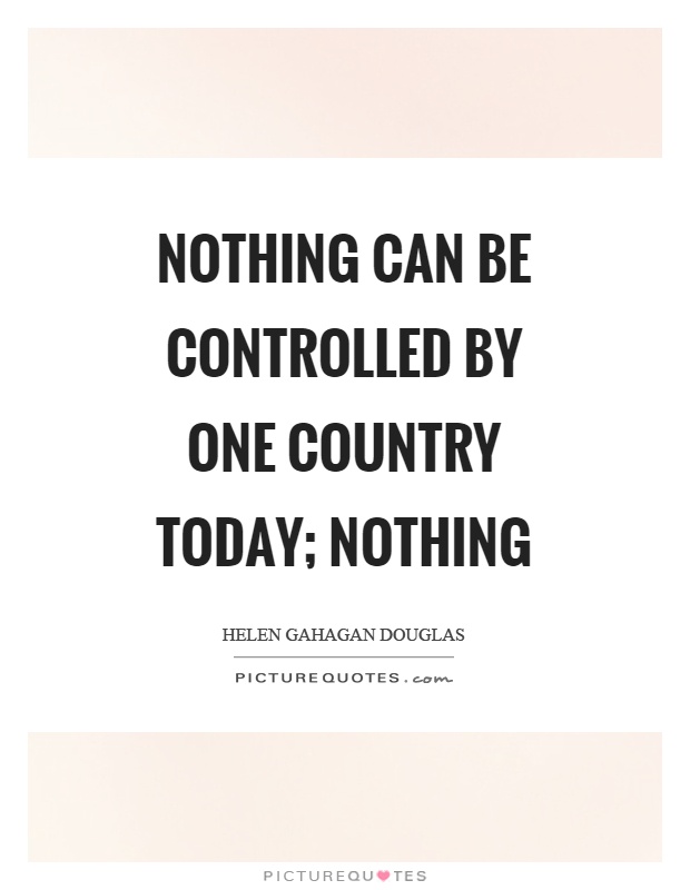 Nothing can be controlled by one country today; nothing Picture Quote #1
