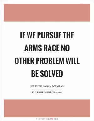 If we pursue the arms race no other problem will be solved Picture Quote #1