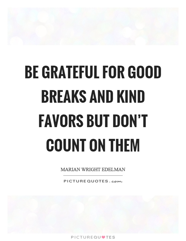 Be grateful for good breaks and kind favors but don't count on them Picture Quote #1