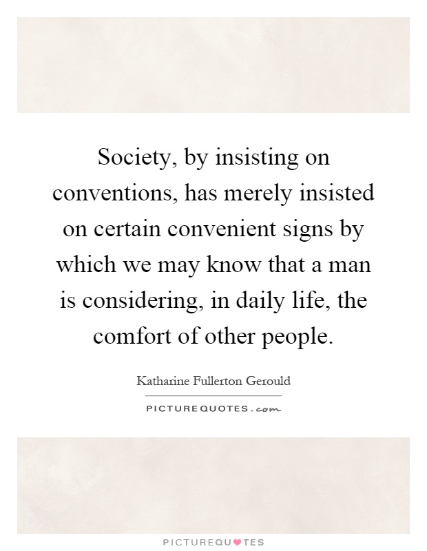 Society, by insisting on conventions, has merely insisted on certain convenient signs by which we may know that a man is considering, in daily life, the comfort of other people Picture Quote #1