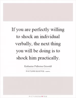 If you are perfectly willing to shock an individual verbally, the next thing you will be doing is to shock him practically Picture Quote #1