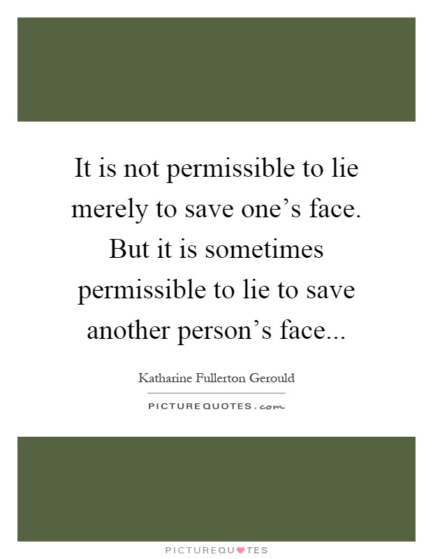 It is not permissible to lie merely to save one's face. But it is sometimes permissible to lie to save another person's face Picture Quote #1