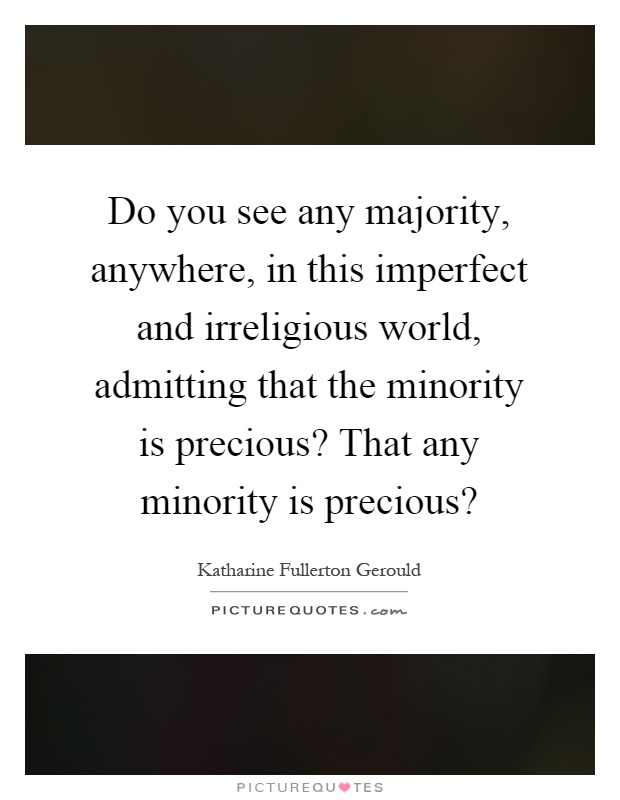 Do you see any majority, anywhere, in this imperfect and irreligious world, admitting that the minority is precious? That any minority is precious? Picture Quote #1