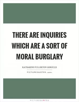 There are inquiries which are a sort of moral burglary Picture Quote #1