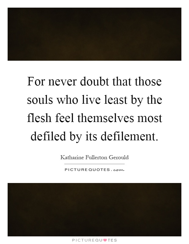 For never doubt that those souls who live least by the flesh feel themselves most defiled by its defilement Picture Quote #1
