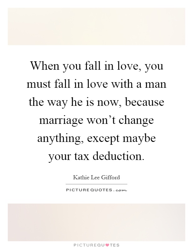 When you fall in love, you must fall in love with a man the way he is now, because marriage won't change anything, except maybe your tax deduction Picture Quote #1