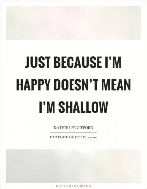 Just because I’m happy doesn’t mean I’m shallow Picture Quote #1