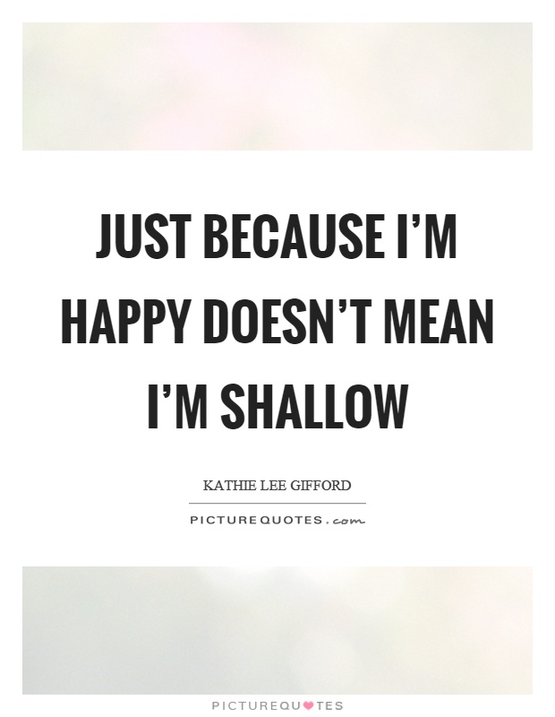 Just because I'm happy doesn't mean I'm shallow Picture Quote #1