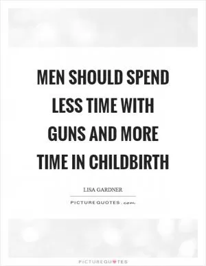 Men should spend less time with guns and more time in childbirth Picture Quote #1