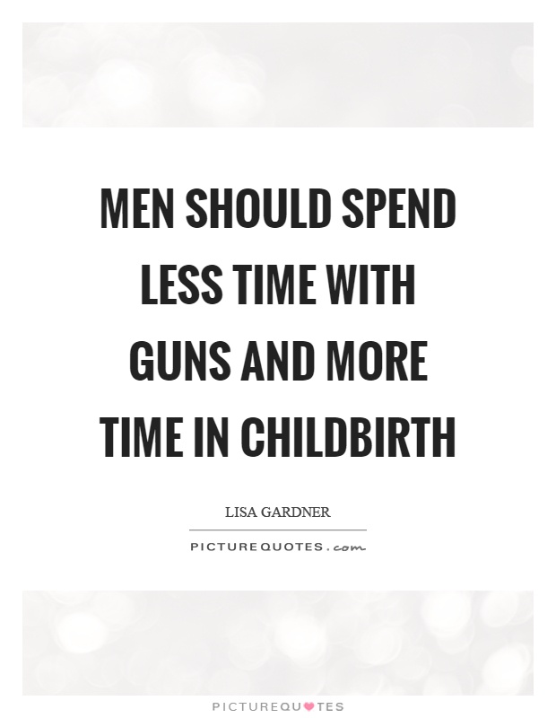 Men should spend less time with guns and more time in childbirth Picture Quote #1