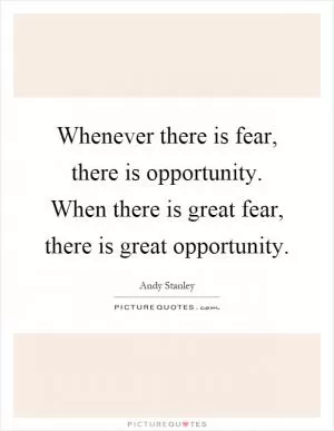 Whenever there is fear, there is opportunity. When there is great fear, there is great opportunity Picture Quote #1