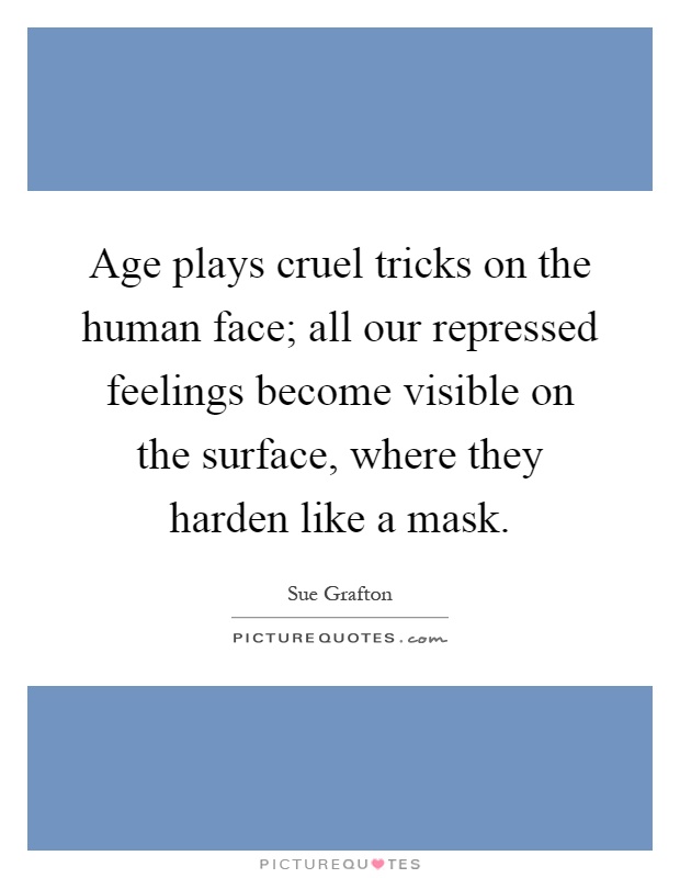 Age plays cruel tricks on the human face; all our repressed feelings become visible on the surface, where they harden like a mask Picture Quote #1