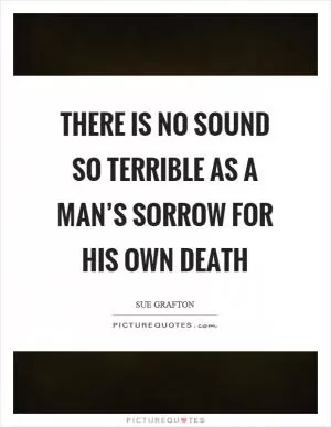 There is no sound so terrible as a man’s sorrow for his own death Picture Quote #1