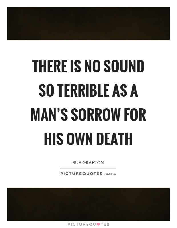 There is no sound so terrible as a man's sorrow for his own death Picture Quote #1