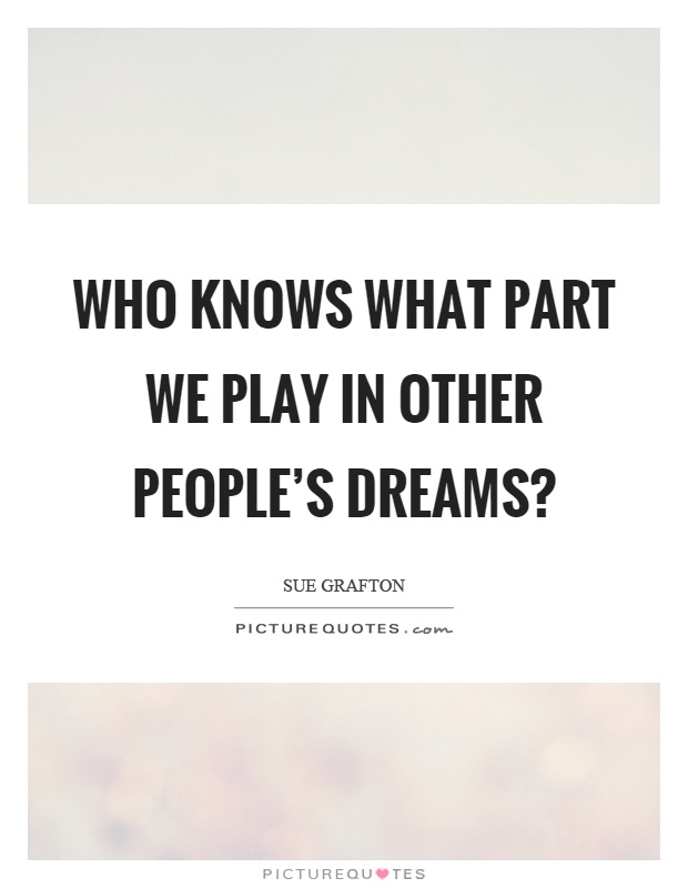 Who knows what part we play in other people's dreams? Picture Quote #1