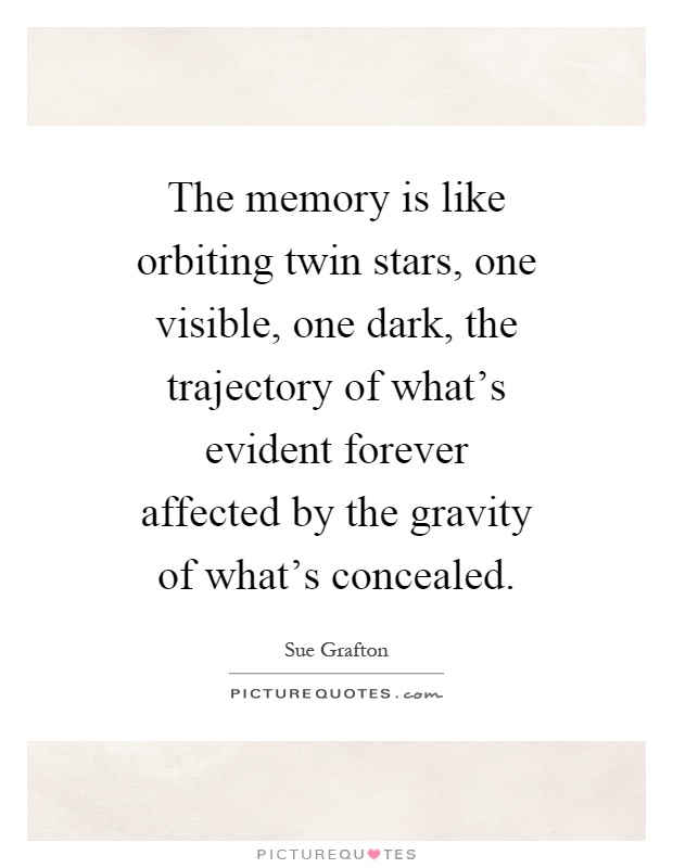 The memory is like orbiting twin stars, one visible, one dark, the trajectory of what's evident forever affected by the gravity of what's concealed Picture Quote #1