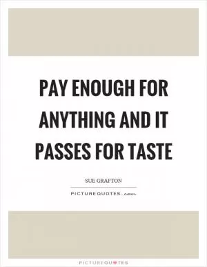 Pay enough for anything and it passes for taste Picture Quote #1
