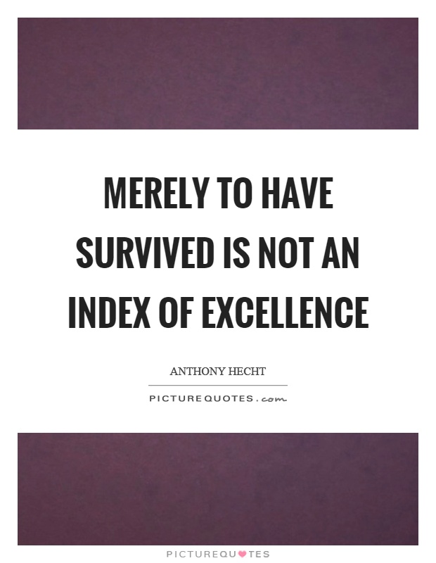 Merely to have survived is not an index of excellence Picture Quote #1