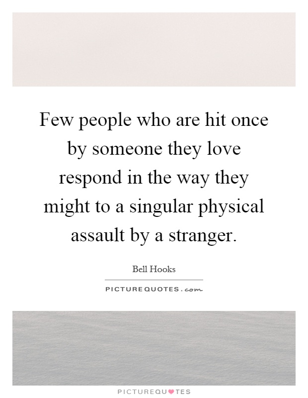 Few people who are hit once by someone they love respond in the way they might to a singular physical assault by a stranger Picture Quote #1