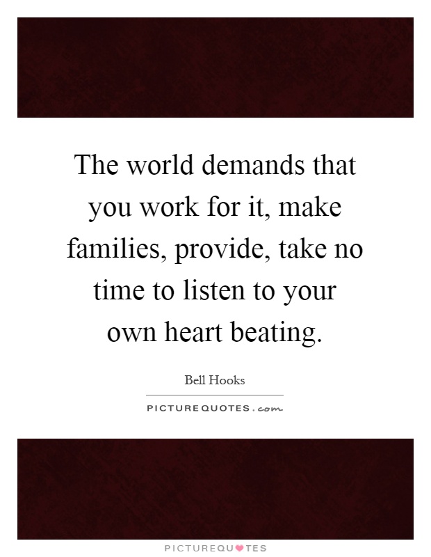 The world demands that you work for it, make families, provide, take no time to listen to your own heart beating Picture Quote #1