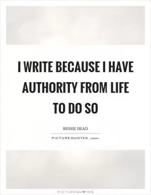 I write because I have authority from life to do so Picture Quote #1