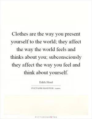 Clothes are the way you present yourself to the world; they affect the way the world feels and thinks about you; subconsciously they affect the way you feel and think about yourself Picture Quote #1