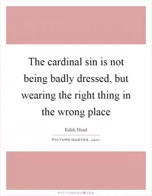 The cardinal sin is not being badly dressed, but wearing the right thing in the wrong place Picture Quote #1