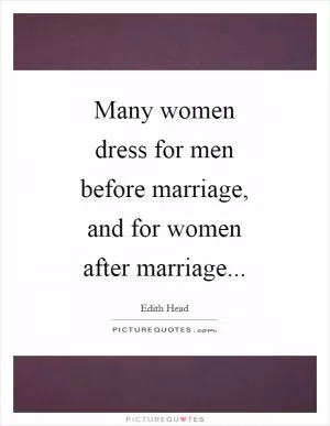Many women dress for men before marriage, and for women after marriage Picture Quote #1