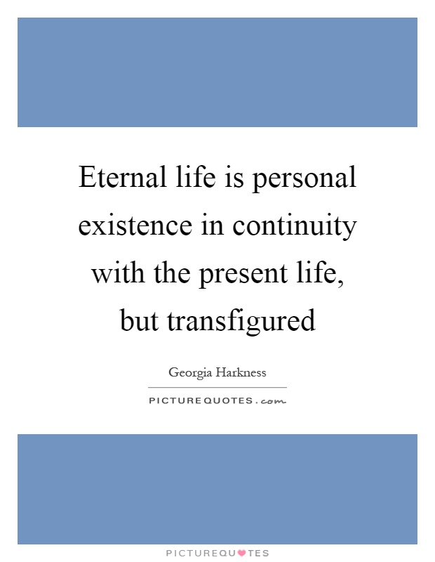 Eternal life is personal existence in continuity with the present life, but transfigured Picture Quote #1
