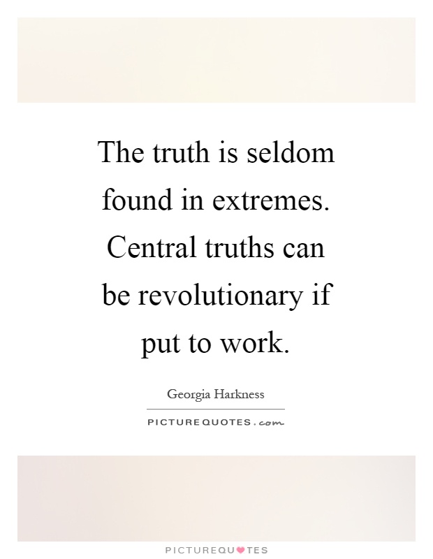 The truth is seldom found in extremes. Central truths can be revolutionary if put to work Picture Quote #1