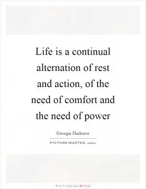 Life is a continual alternation of rest and action, of the need of comfort and the need of power Picture Quote #1