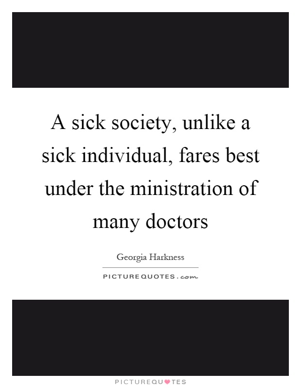 A sick society, unlike a sick individual, fares best under the ministration of many doctors Picture Quote #1