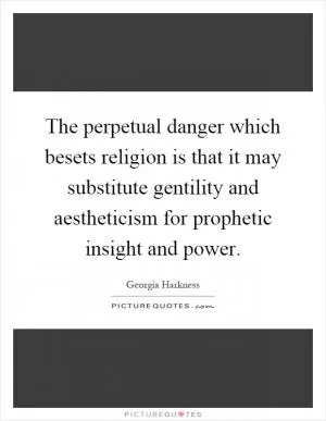 The perpetual danger which besets religion is that it may substitute gentility and aestheticism for prophetic insight and power Picture Quote #1