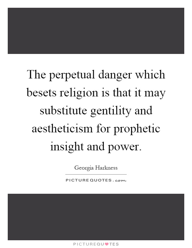 The perpetual danger which besets religion is that it may substitute gentility and aestheticism for prophetic insight and power Picture Quote #1