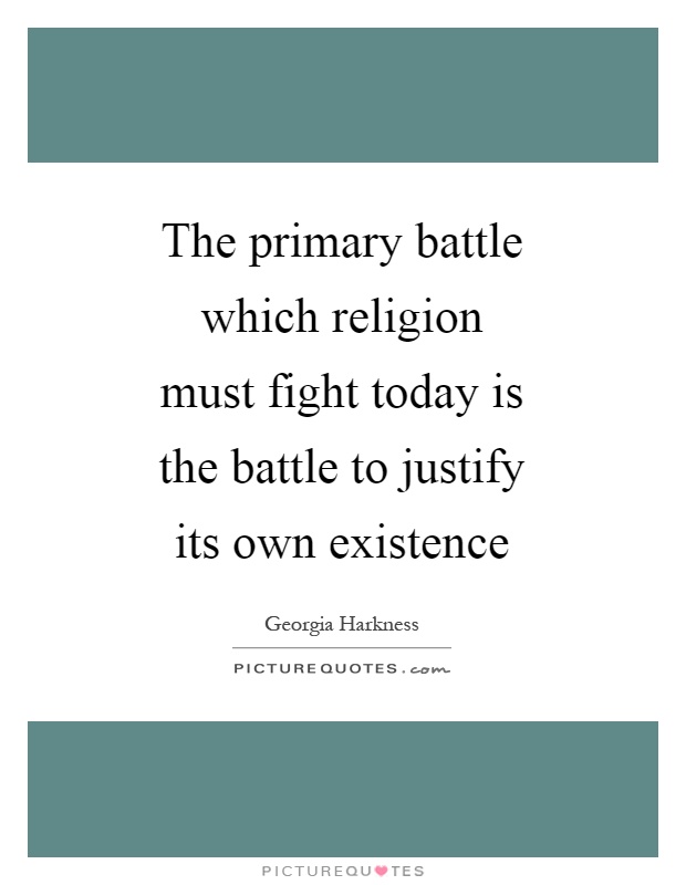 The primary battle which religion must fight today is the battle to justify its own existence Picture Quote #1
